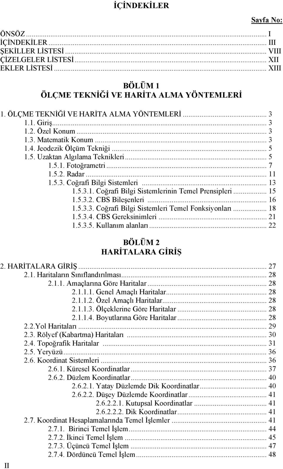 .. 7 1.5.2. Radar... 11 1.5.3. Coğrafi Bilgi Sistemleri... 13 1.5.3.1. Coğrafi Bilgi Sistemlerinin Temel Prensipleri... 15 1.5.3.2. CBS Bileşenleri... 16 1.5.3.3. Coğrafi Bilgi Sistemleri Temel Fonksiyonları.