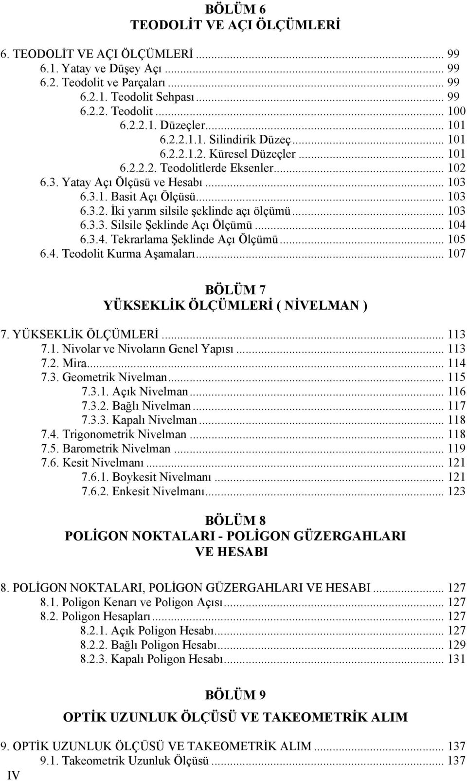 .. 103 6.3.3. Silsile Şeklinde Açı Ölçümü... 104 6.3.4. Tekrarlama Şeklinde Açı Ölçümü... 105 6.4. Teodolit Kurma Aşamaları... 107 BÖLÜM 7 YÜKSEKLİK ÖLÇÜMLERİ ( NİVELMAN ) 7. YÜKSEKLİK ÖLÇÜMLERİ... 113 7.