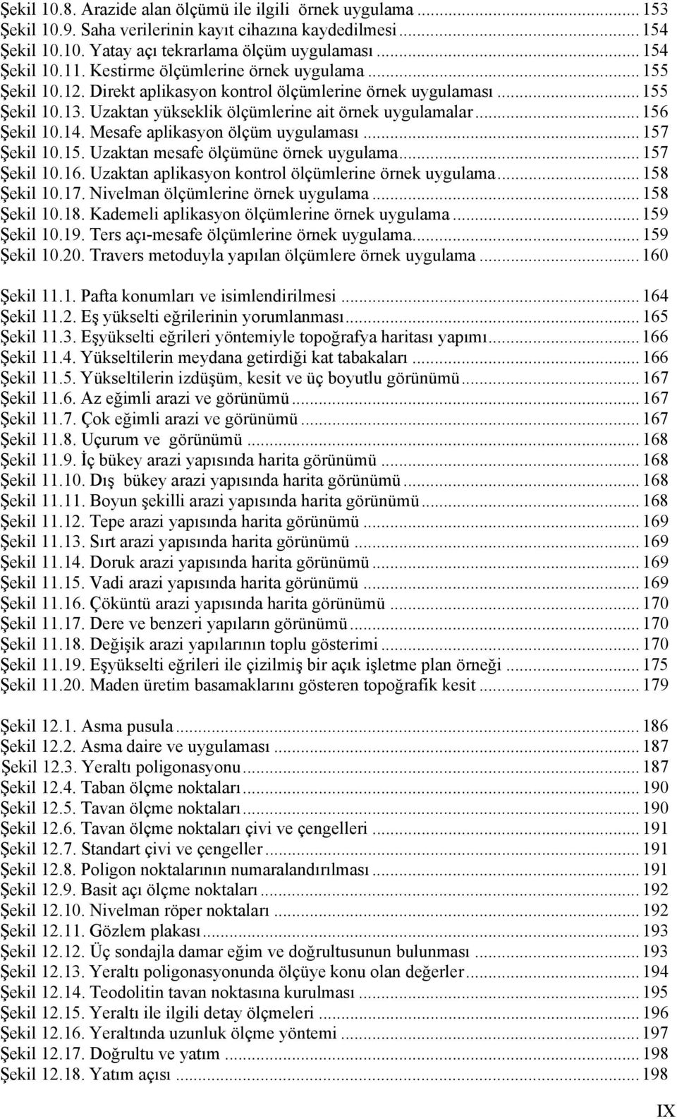 14. Mesafe aplikasyon ölçüm uygulaması... 157 Şekil 10.15. Uzaktan mesafe ölçümüne örnek uygulama... 157 Şekil 10.16. Uzaktan aplikasyon kontrol ölçümlerine örnek uygulama... 158 Şekil 10.17.