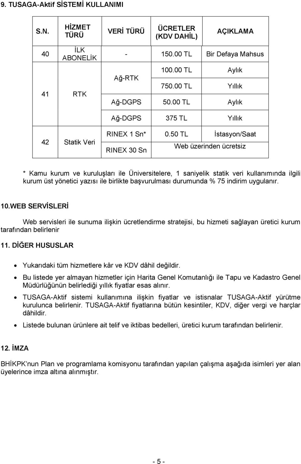 50 TL İstasyon/Saat RINEX 30 Sn Web üzerinden ücretsiz * Kamu kurum ve kuruluşları ile Üniversitelere, 1 saniyelik statik veri kullanımında ilgili kurum üst yönetici yazısı ile birlikte başvurulması