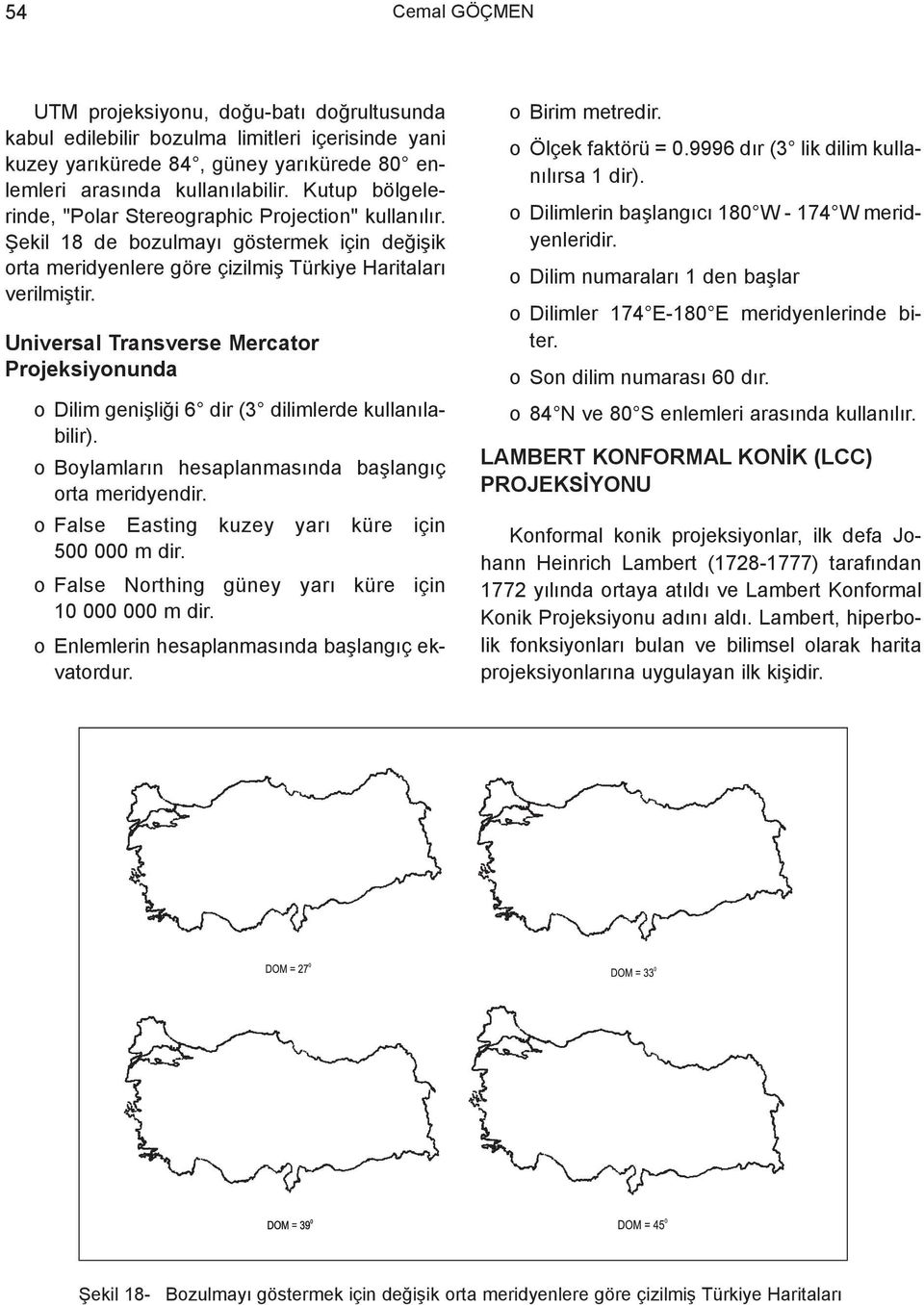 Universal Transverse Mercator Projeksiyonunda o Dilim geniþliði 6 dir (3 dilimlerde kullanýlabilir). o Boylamlarýn hesaplanmasýnda baþlangýç orta meridyendir.