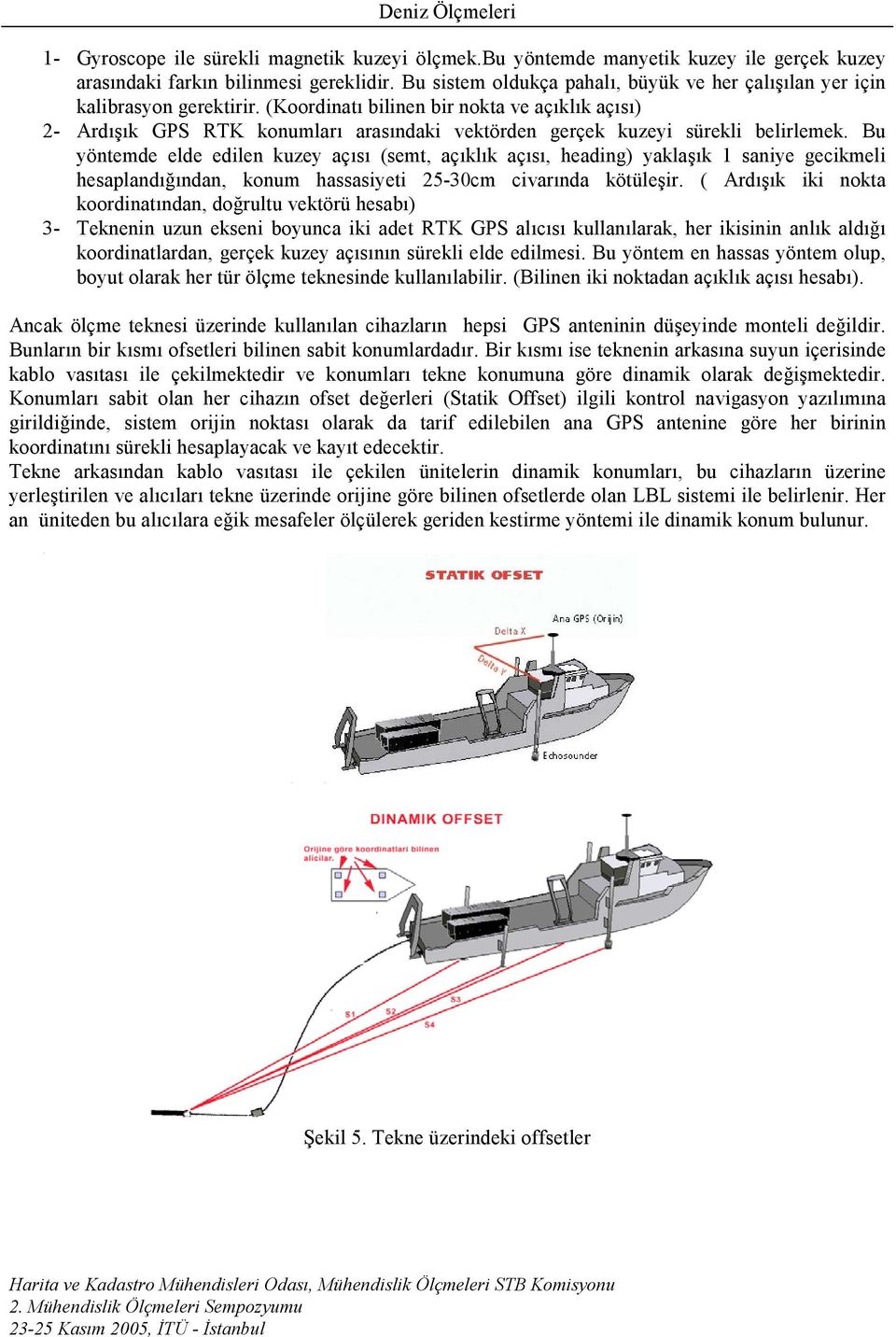 (Koordinatı bilinen bir nokta ve açıklık açısı) 2- Ardışık GPS RTK konumları arasındaki vektörden gerçek kuzeyi sürekli belirlemek.