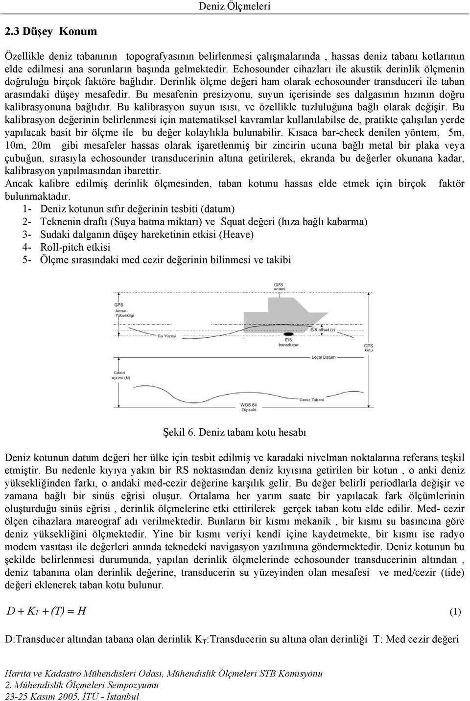 Bu mesafenin presizyonu, suyun içerisinde ses dalgasının hızının doğru kalibrasyonuna bağlıdır. Bu kalibrasyon suyun ısısı, ve özellikle tuzluluğuna bağlı olarak değişir.