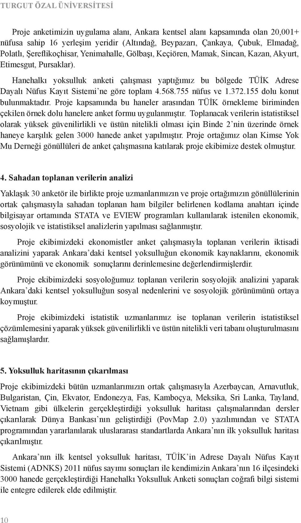 Hanehalkı yoksulluk anketi c alışması yaptığımız bu bölgede TÜI K Adrese Dayalı Nüfus Kayıt Sistemi ne göre toplam 4.568.755 nüfus ve 1.372.155 dolu konut bulunmaktadır.