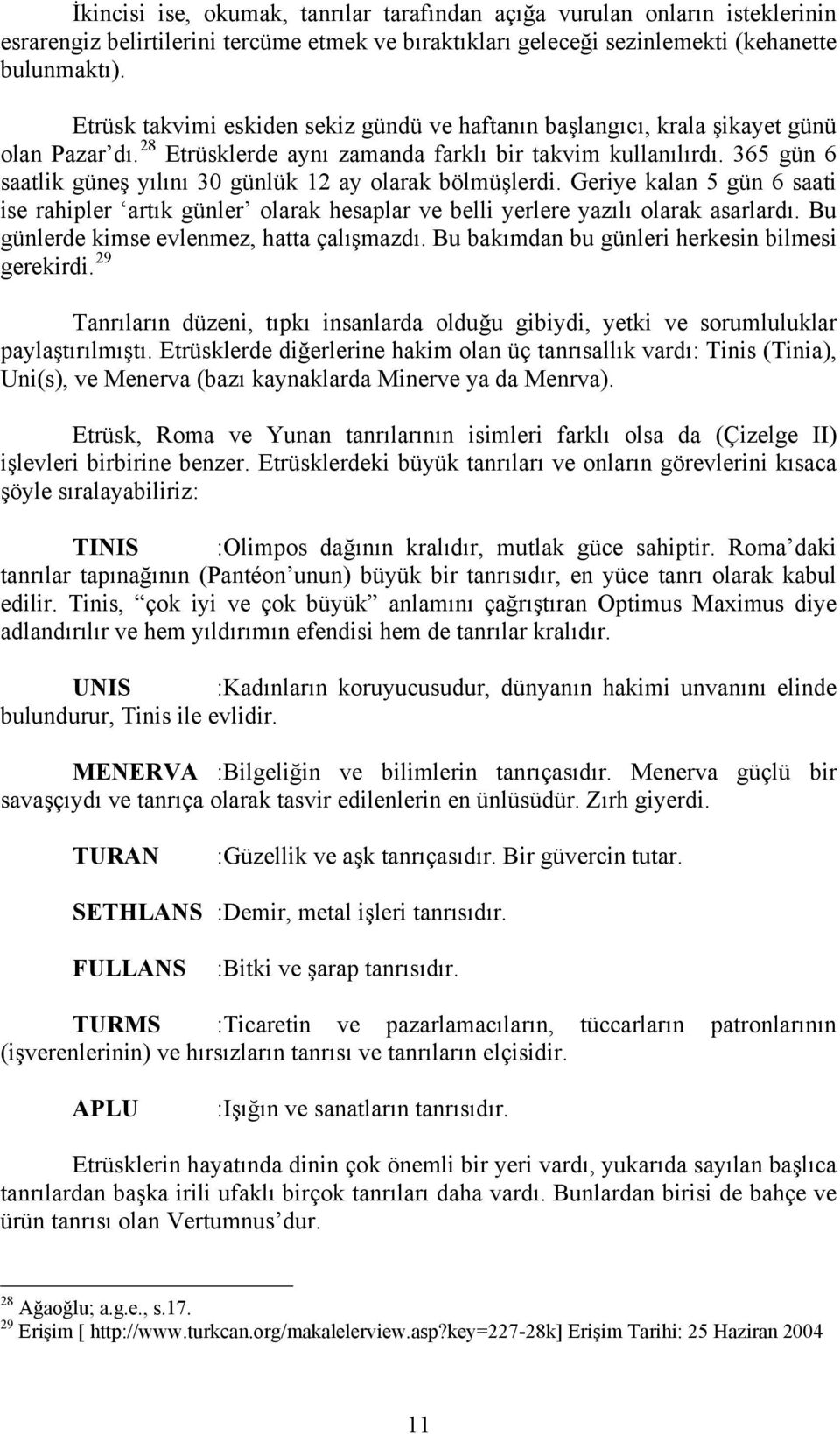 365 gün 6 saatlik güneş yılını 30 günlük 12 ay olarak bölmüşlerdi. Geriye kalan 5 gün 6 saati ise rahipler artık günler olarak hesaplar ve belli yerlere yazılı olarak asarlardı.