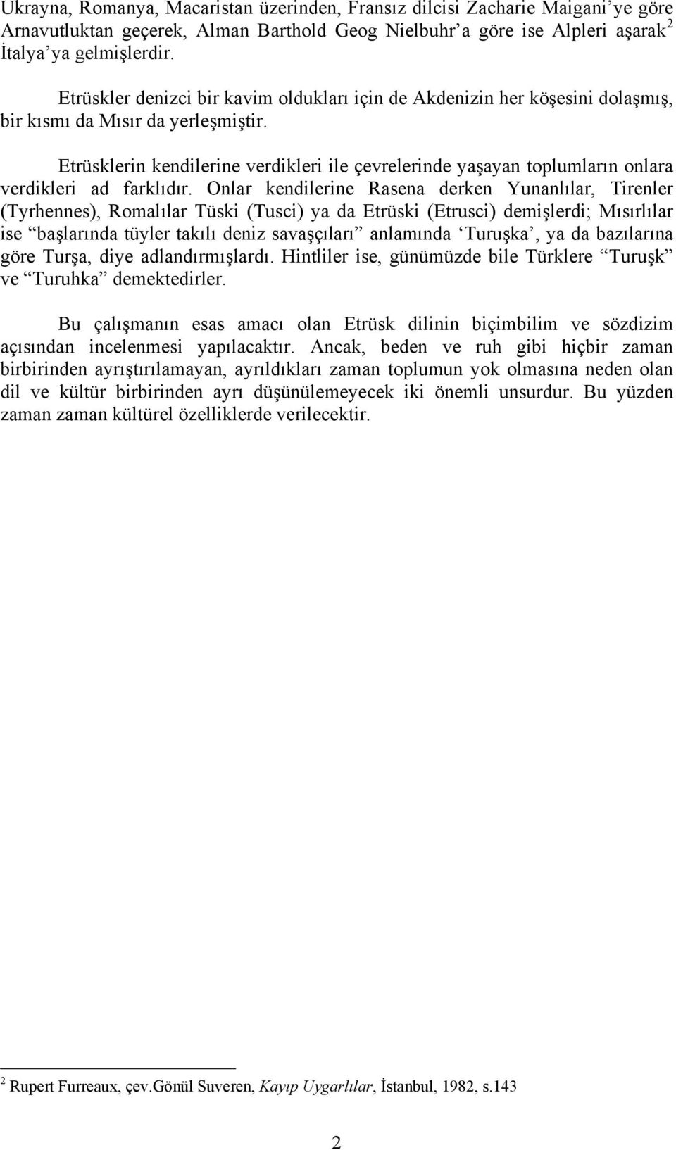 Etrüsklerin kendilerine verdikleri ile çevrelerinde yaşayan toplumların onlara verdikleri ad farklıdır.