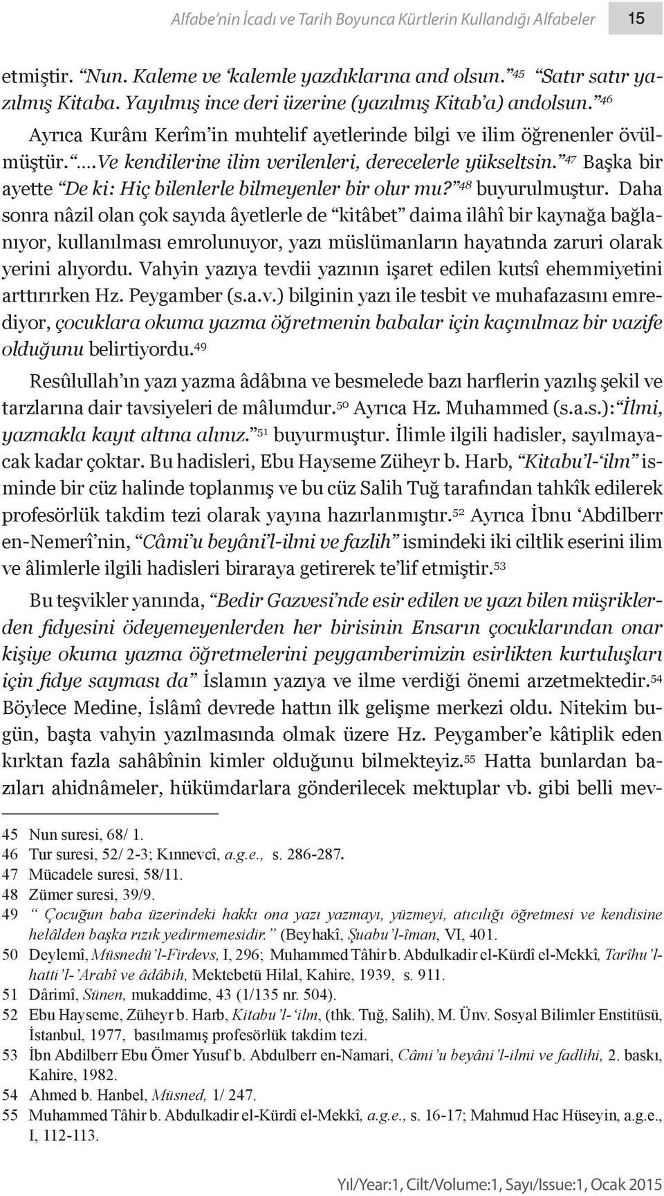 47 Başka bir ayette De ki: Hiç bilenlerle bilmeyenler bir olur mu? 48 buyurulmuştur.