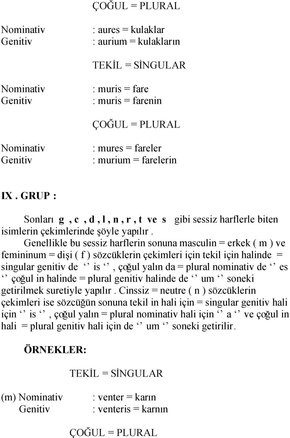 Genellikle bu sessiz harflerin sonuna masculin = erkek ( m ) ve femininum = dişi ( f ) sözcüklerin çekimleri için tekil için halinde = singular genitiv de is, çoğul yalın da = plural nominativ de