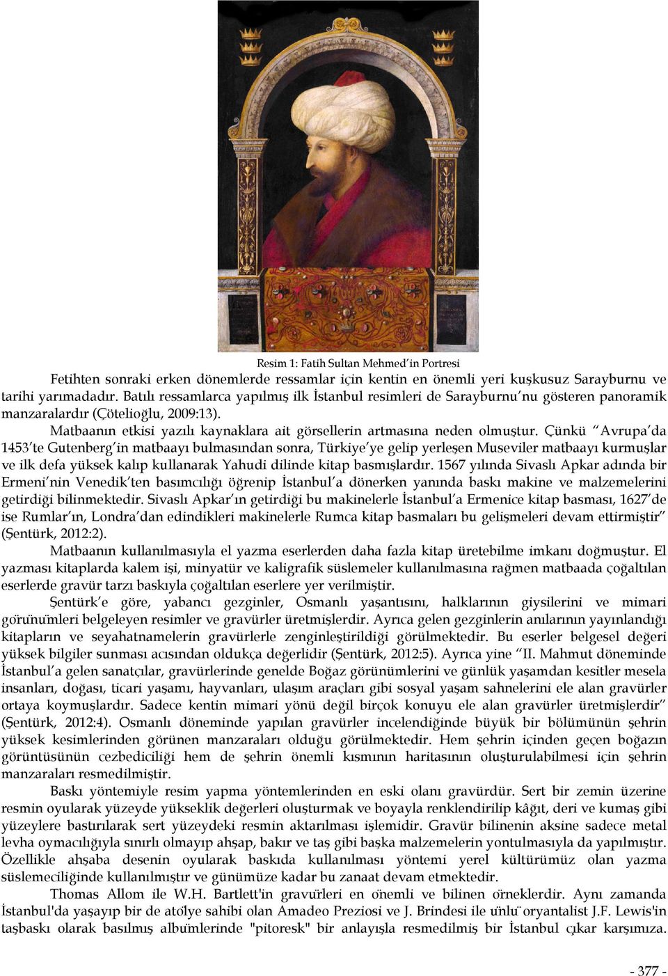 Çünkü Avrupa da 1453 te Gutenberg in matbaayı bulmasından sonra, Türkiye ye gelip yerleşen Museviler matbaayı kurmuşlar ve ilk defa yüksek kalıp kullanarak Yahudi dilinde kitap basmışlardır.