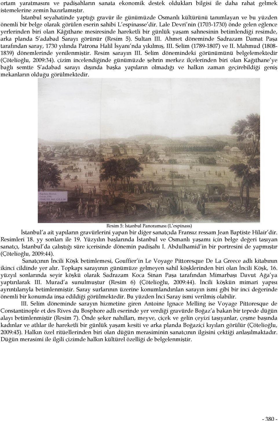 Lale Devri nin (1703-1730) önde gelen eğlence yerlerinden biri olan Kâğıthane mesiresinde hareketli bir günlük yaşam sahnesinin betimlendiği resimde, arka planda S adabad Sarayı görünür (Resim 5).