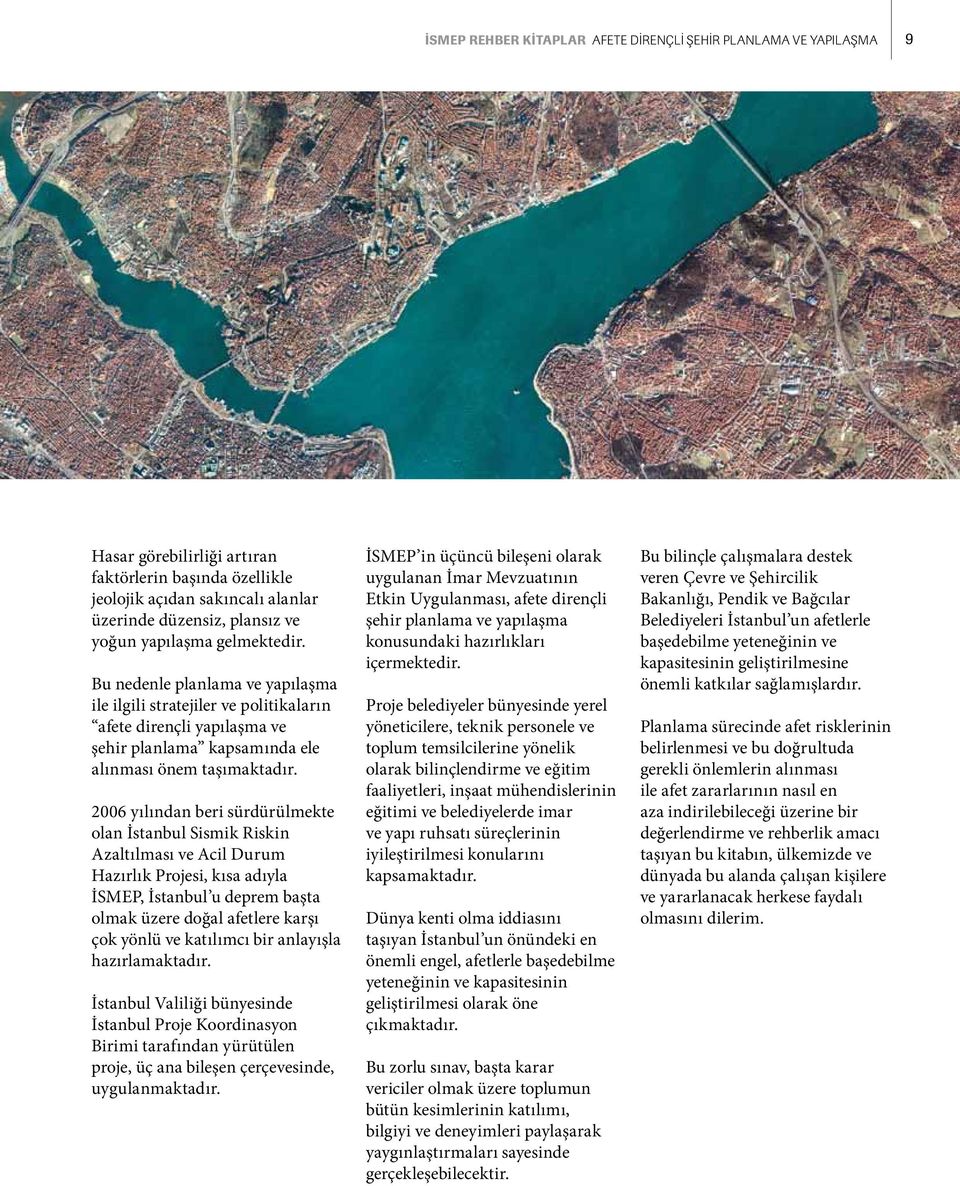 2006 yılından beri sürdürülmekte olan İstanbul Sismik Riskin Azaltılması ve Acil Durum Hazırlık Projesi, kısa adıyla İSMEP, İstanbul u deprem başta olmak üzere doğal afetlere karşı çok yönlü ve
