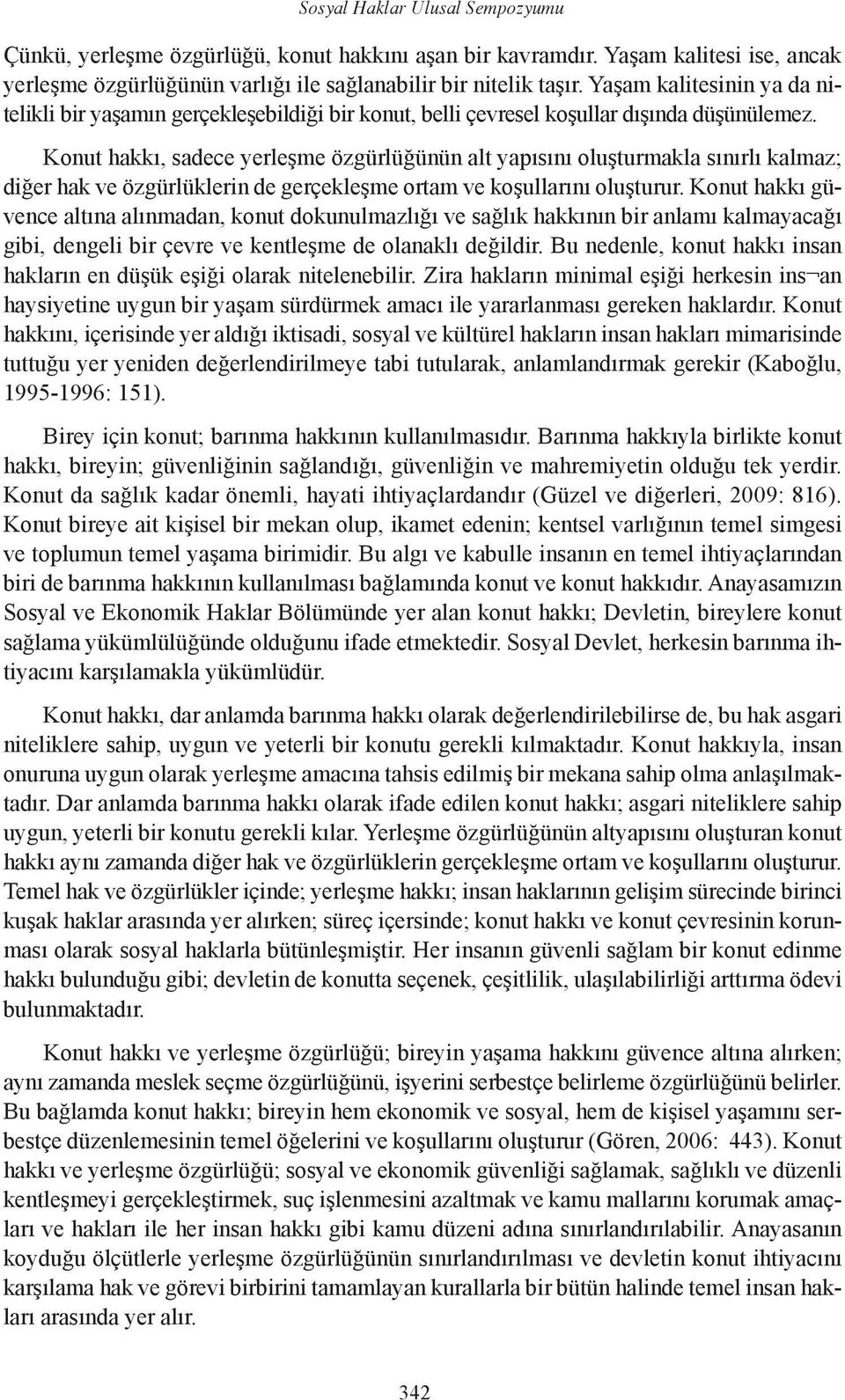 Konut hakkı, sadece yerleşme özgürlüğünün alt yapısını oluşturmakla sınırlı kalmaz; diğer hak ve özgürlüklerin de gerçekleşme ortam ve koşullarını oluşturur.