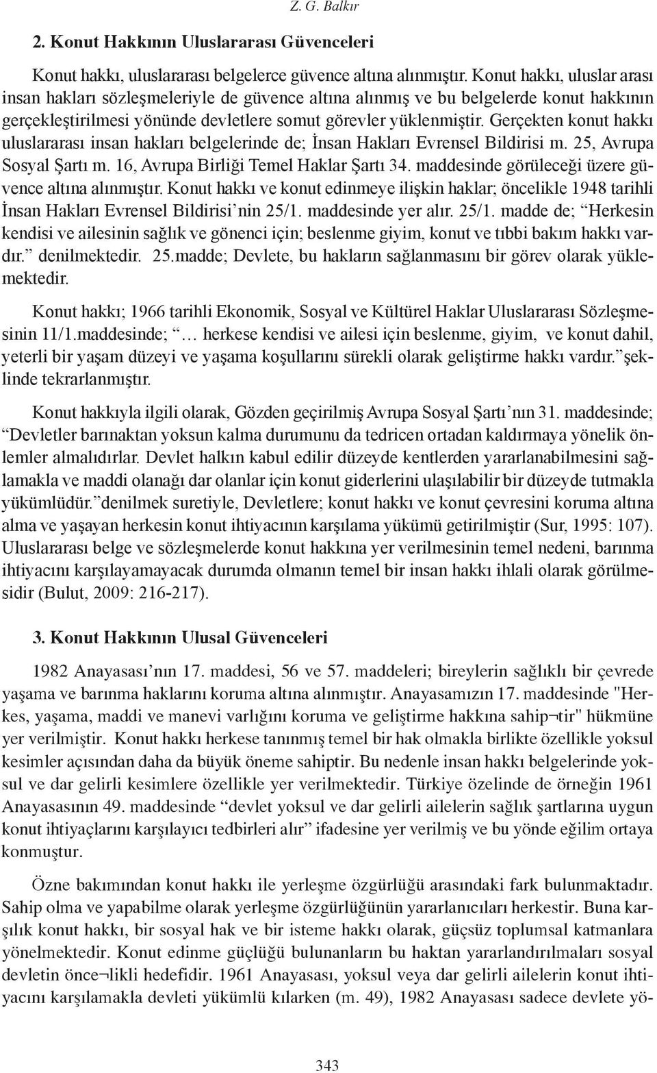 Gerçekten konut hakkı uluslararası insan hakları belgelerinde de; İnsan Hakları Evrensel Bildirisi m. 25, Avrupa Sosyal Şartı m. 16, Avrupa Birliği Temel Haklar Şartı 34.