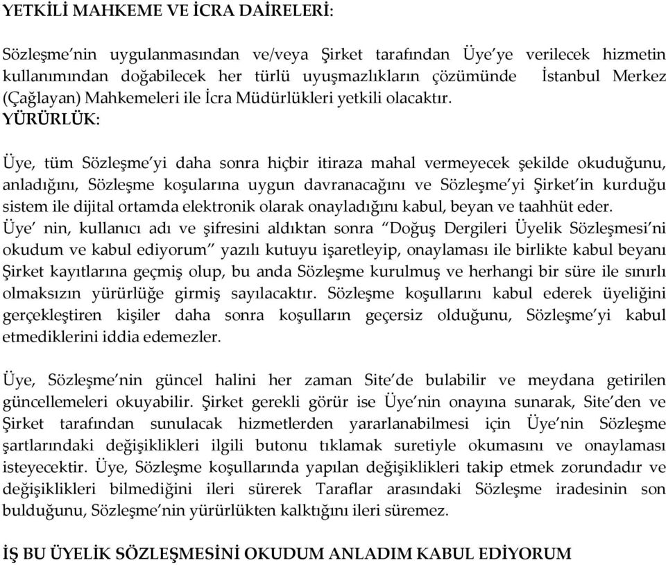 YÜRÜRLÜK: Üye, tüm Sözleşme yi daha sonra hiçbir itiraza mahal vermeyecek şekilde okuduğunu, anladığını, Sözleşme koşularına uygun davranacağını ve Sözleşme yi Şirket in kurduğu sistem ile dijital