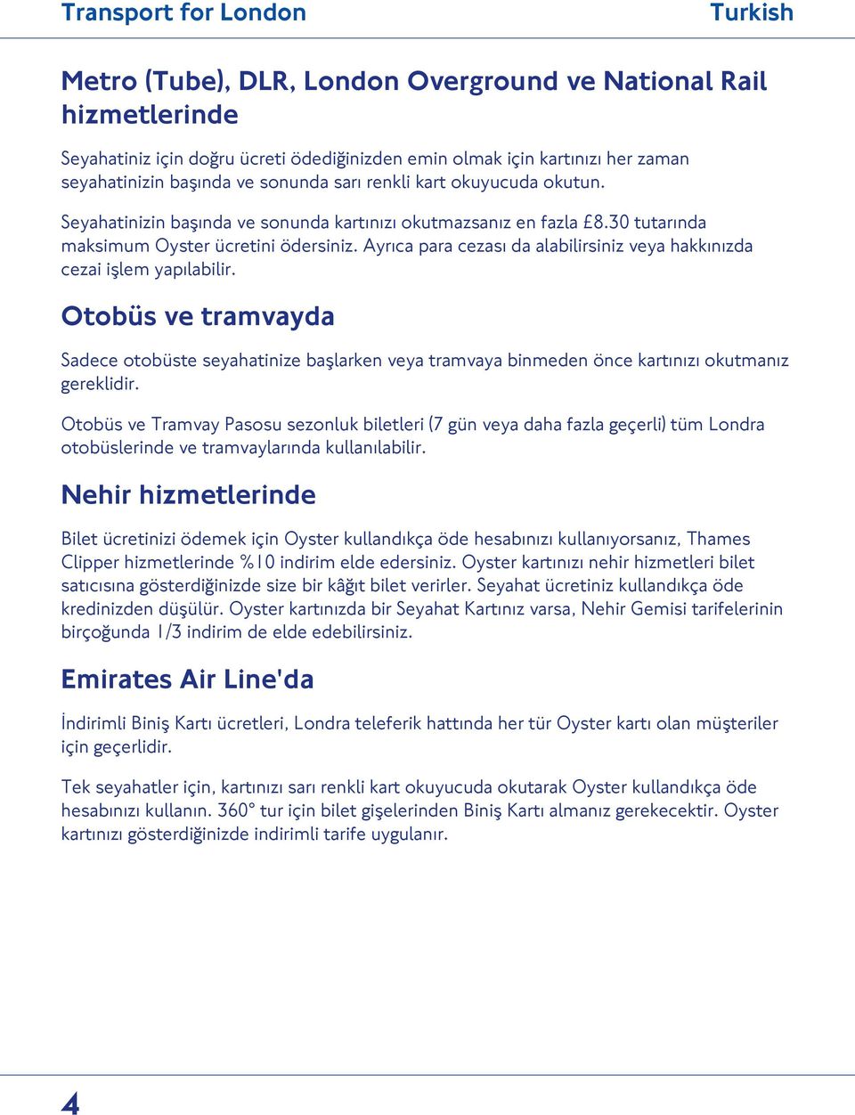 Ayrıca para cezası da alabilirsiniz veya hakkınızda cezai işlem yapılabilir. Otobüs ve tramvayda Sadece otobüste seyahatinize başlarken veya tramvaya binmeden önce kartınızı okutmanız gereklidir.