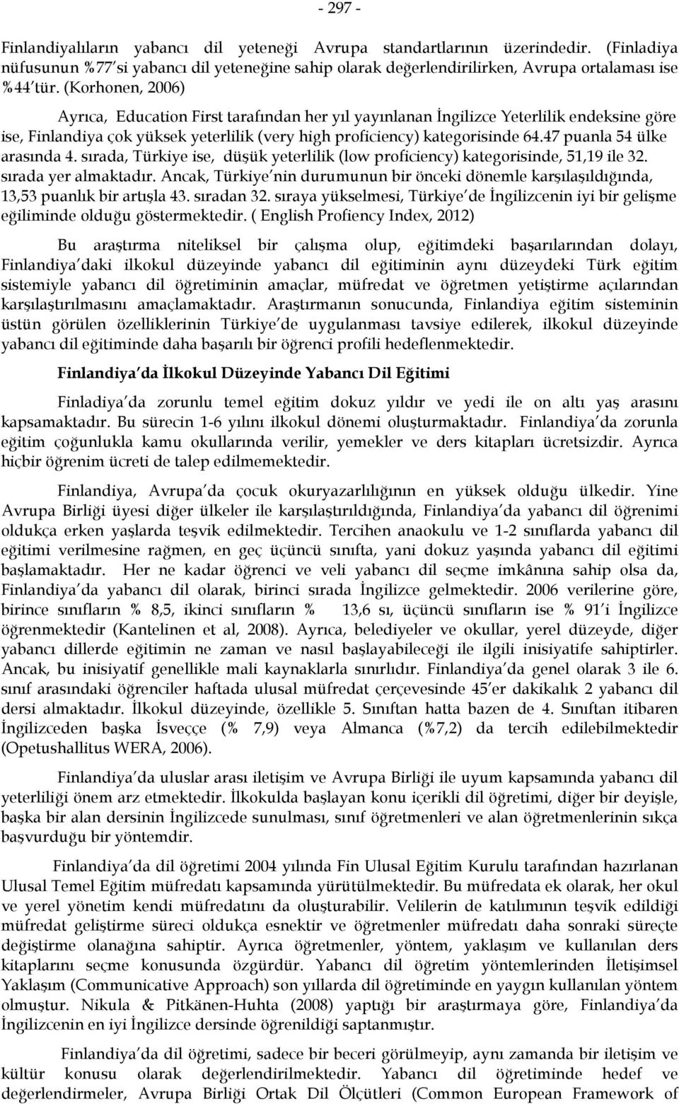 47 puanla 54 ülke arasında 4. sırada, Türkiye ise, düşük yeterlilik (low proficiency) kategorisinde, 51,19 ile 32. sırada yer almaktadır.