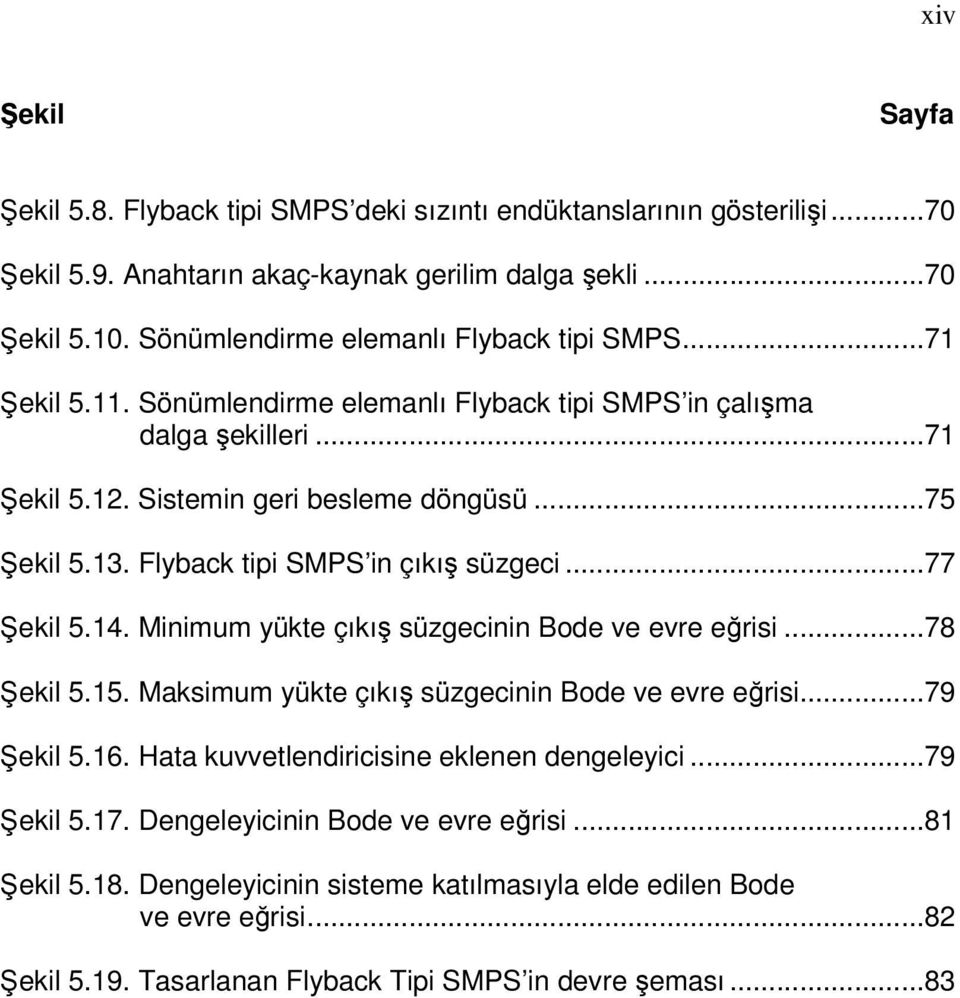 Flyback tipi SMPS in çıkış süzgeci...77 Şekil 5.14. Minimum yükte çıkış süzgecinin Bode ve evre eğrisi...78 Şekil 5.15. Maksimum yükte çıkış süzgecinin Bode ve evre eğrisi...79 Şekil 5.16.