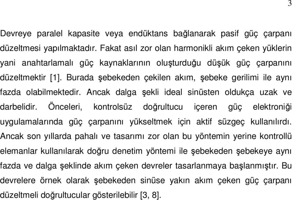 Burada şebekeden çekilen akım, şebeke gerilimi ile aynı fazda olabilmektedir. Ancak dalga şekli ideal sinüsten oldukça uzak ve darbelidir.