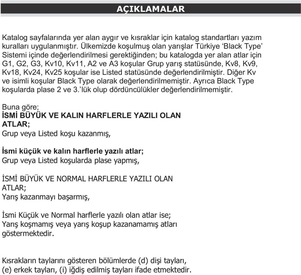 Kv8, Kv9, Kv18, Kv24, Kv25 koşular ise Listed statüsünde değerlendirilmiştir. Diğer Kv ve isimli koşular Black Type olarak değerlendirilmemiştir. Ayrıca Black Type koşularda plase 2 ve 3.