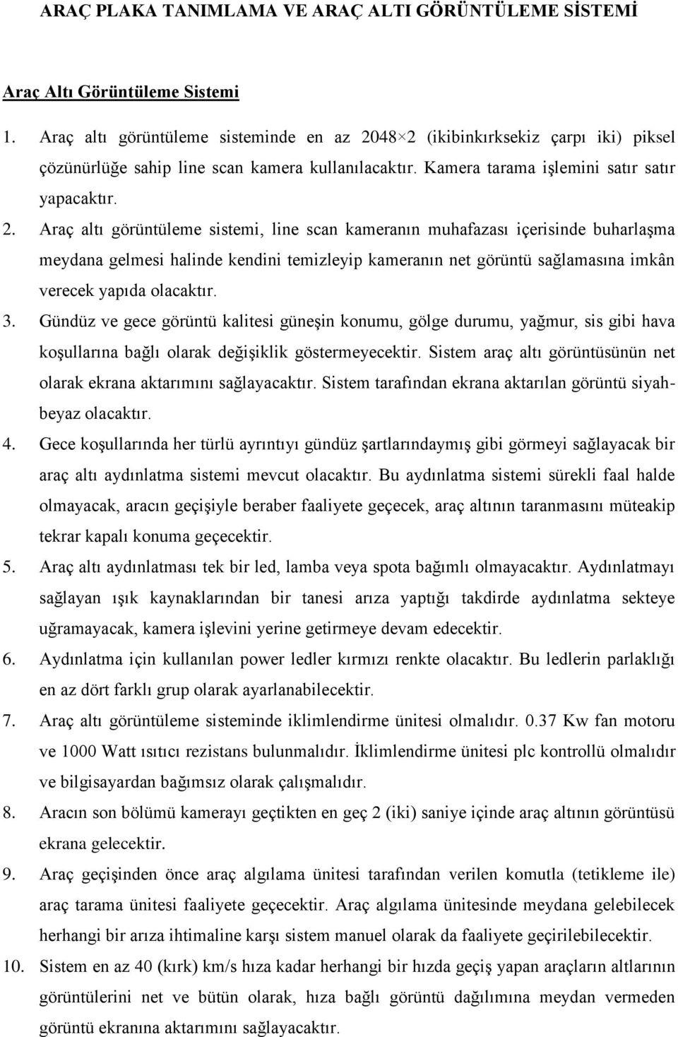 48 2 (ikibinkırksekiz çarpı iki) piksel çözünürlüğe sahip line scan kamera kullanılacaktır. Kamera tarama işlemini satır satır yapacaktır. 2. Araç altı görüntüleme sistemi, line scan kameranın muhafazası içerisinde buharlaşma meydana gelmesi halinde kendini temizleyip kameranın net görüntü sağlamasına imkân verecek yapıda olacaktır.