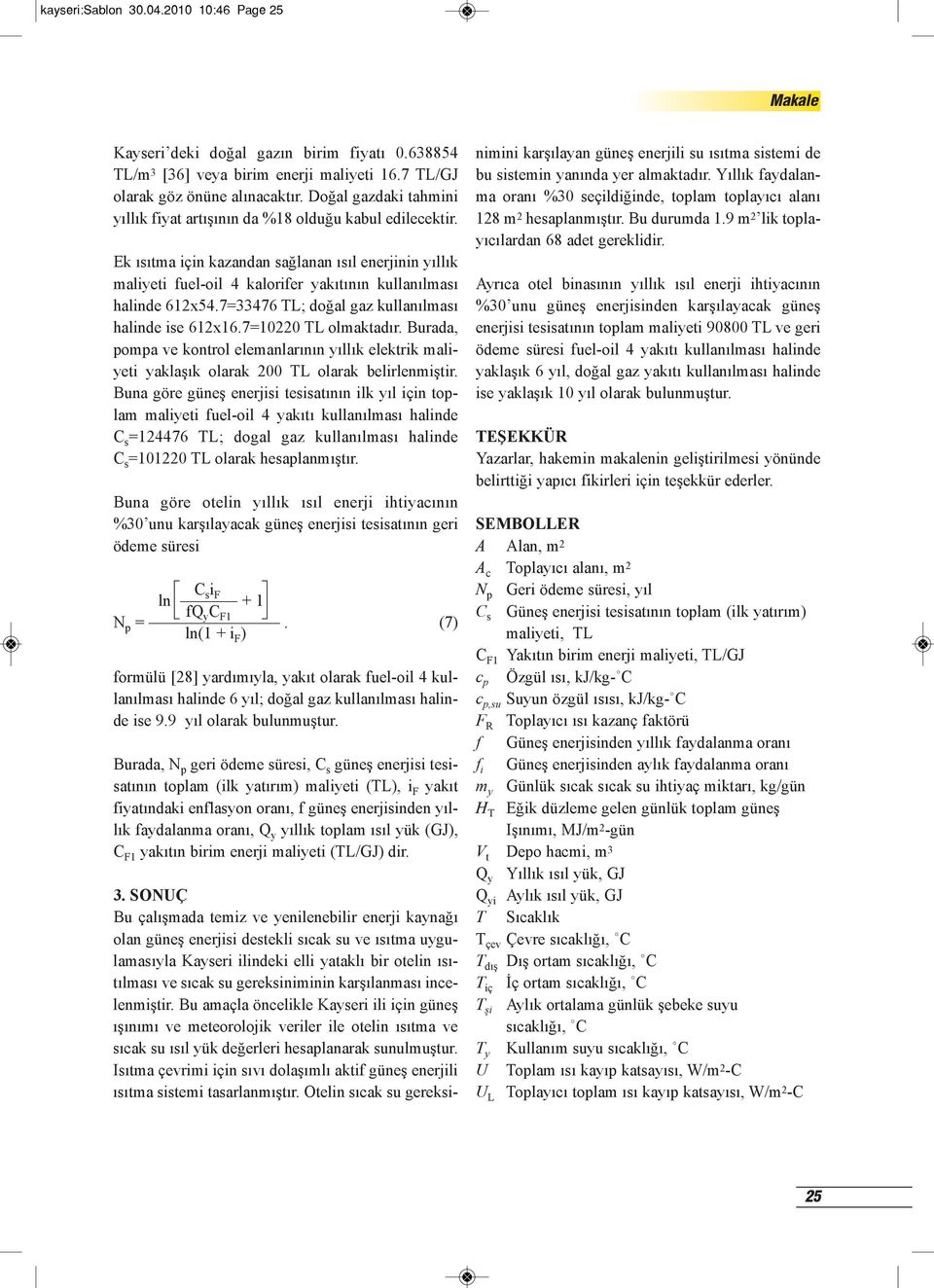 Ek ısıtma için kazandan sağlanan ısıl enerjinin yıllık maliyeti fuel-oil 4 kalorifer yakıtının kullanılması halinde 612x54.7=33476 TL; doğal gaz kullanılması halinde ise 612x16.7=10220 TL olmaktadır.