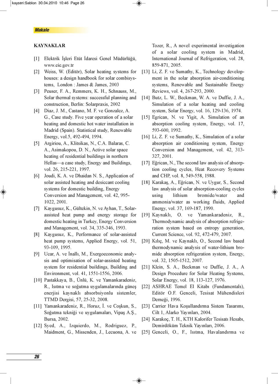 , Solar thermal systems: successful planning and construction, Berlin: Solarpraxis, 2002 [4] Diaz, J. M., Castano, M. F. ve Gonzalez, A. G., Case study.