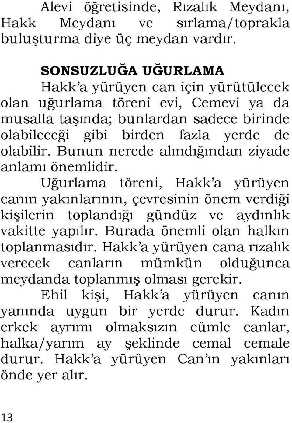 Bunun nerede alındığından ziyade anlamı önemlidir. Uğurlama töreni, Hakk a yürüyen canın yakınlarının, çevresinin önem verdiği kişilerin toplandığı gündüz ve aydınlık vakitte yapılır.