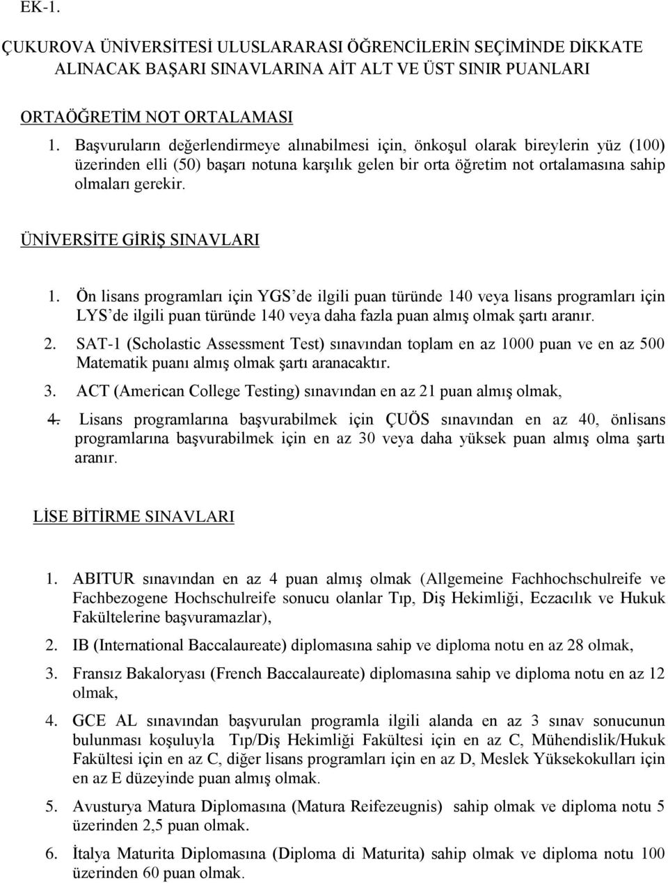 ÜNİVERSİTE GİRİŞ SINAVLARI 1. Ön lisans programları için YGS de ilgili puan türünde 140 veya lisans programları için LYS de ilgili puan türünde 140 veya daha fazla puan almış olmak şartı aranır. 2.