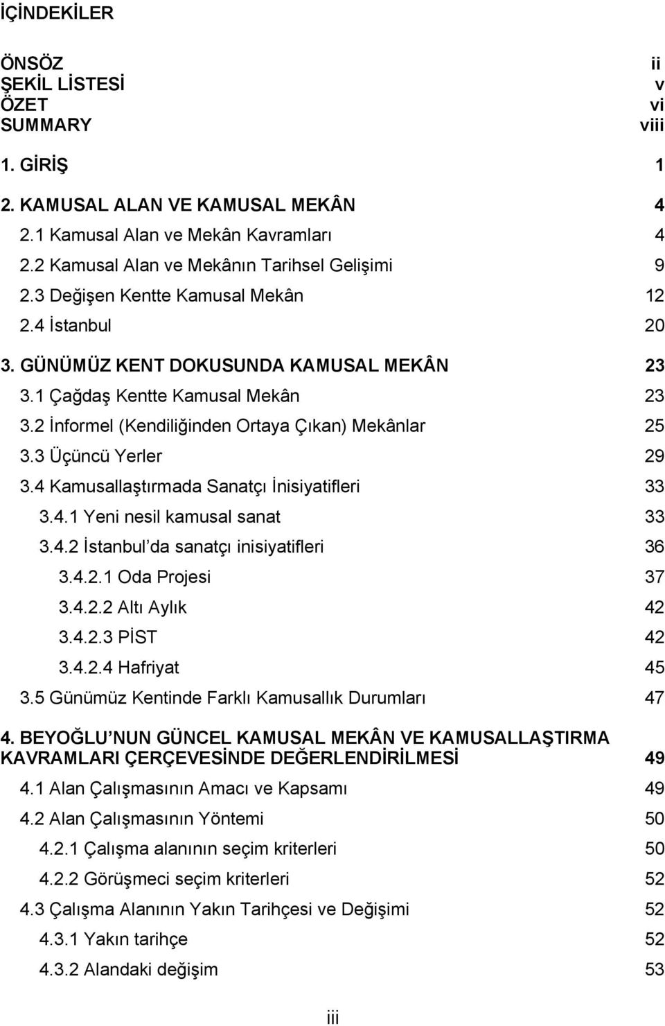 3 Üçüncü Yerler 29 3.4 Kamusallaştırmada Sanatçı İnisiyatifleri 33 3.4.1 Yeni nesil kamusal sanat 33 3.4.2 İstanbul da sanatçı inisiyatifleri 36 3.4.2.1 Oda Projesi 37 3.4.2.2 Altı Aylık 42 3.4.2.3 PİST 42 3.