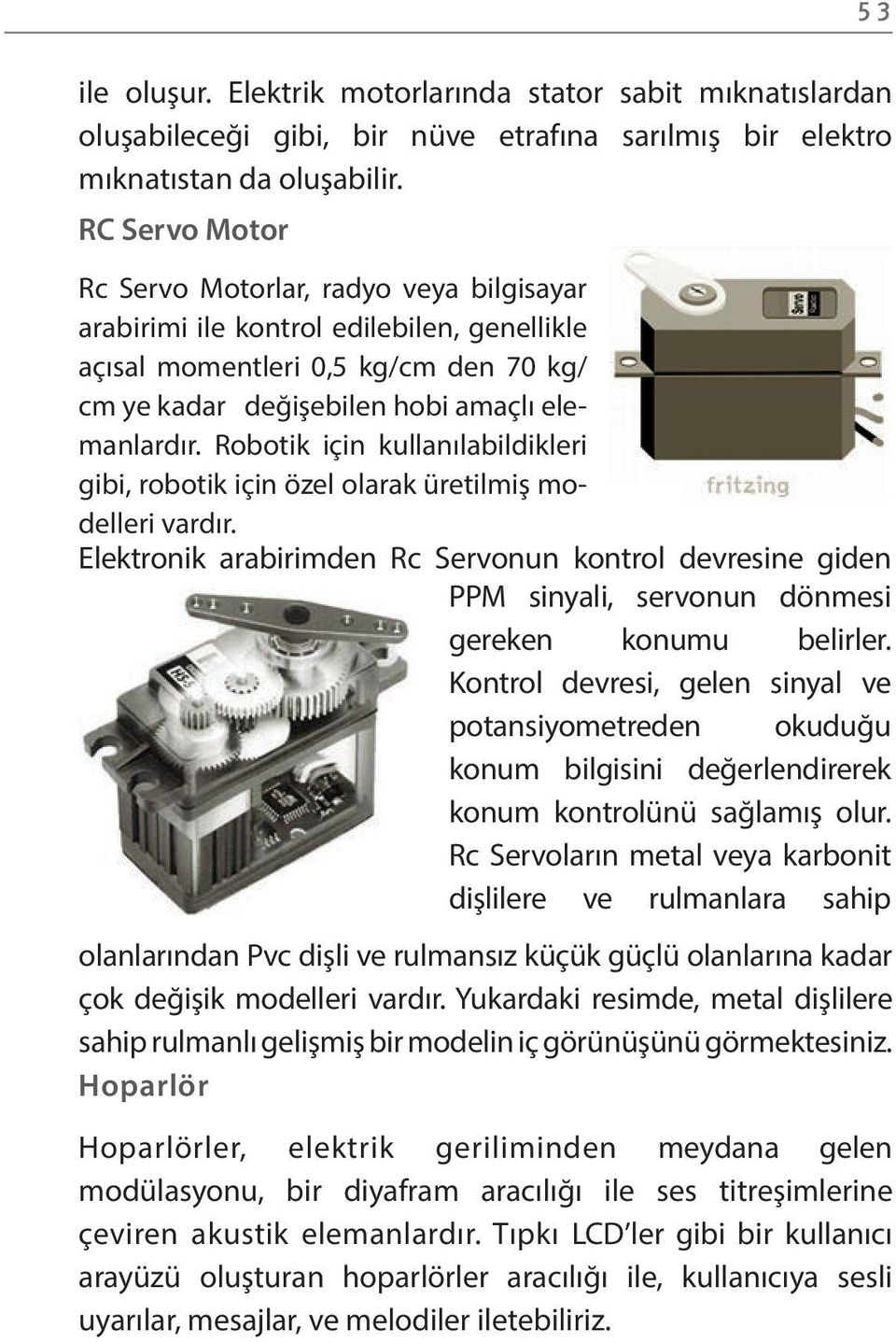 Robotik için kullanılabildikleri gibi, robotik için özel olarak üretilmiş modelleri vardır.