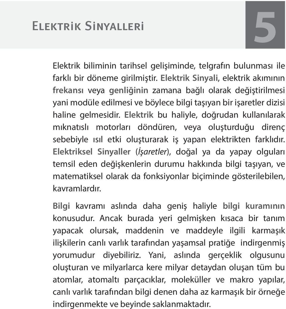 Elektrik bu haliyle, doğrudan kullanılarak mıknatıslı motorları döndüren, veya oluşturduğu direnç sebebiyle ısıl etki oluşturarak iş yapan elektrikten farklıdır.