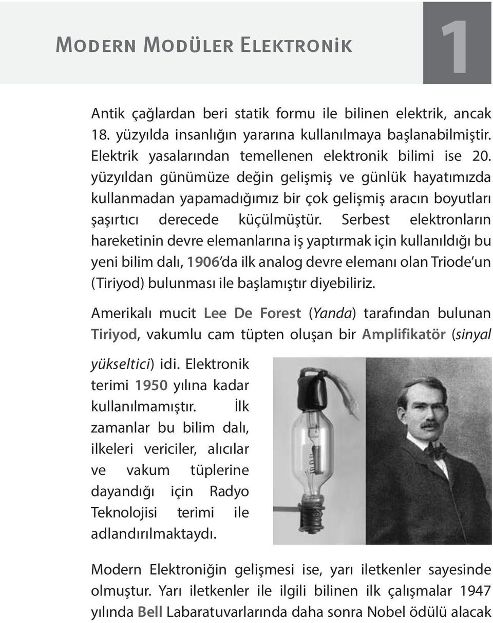 Serbest elektronların hareketinin devre elemanlarına iş yaptırmak için kullanıldığı bu yeni bilim dalı, 1906 da ilk analog devre elemanı olan Triode un (Tiriyod) bulunması ile başlamıştır diyebiliriz.