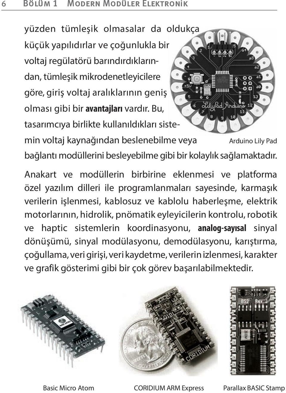 Anakart ve modüllerin birbirine eklenmesi ve platforma özel yazılım dilleri ile programlanmaları sayesinde, karmaşık verilerin işlenmesi, kablosuz ve kablolu haberleşme, elektrik motorlarının,