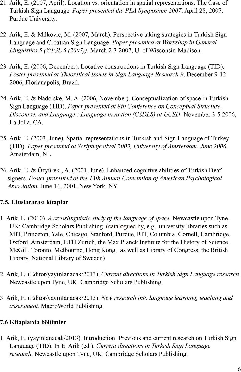 March 2-3 2007, U. of Wisconsin-Madison. 23. Arik, E. (2006, December). Locative constructions in Turkish Sign Language (TID). Poster presented at Theoretical Issues in Sign Language Research 9.
