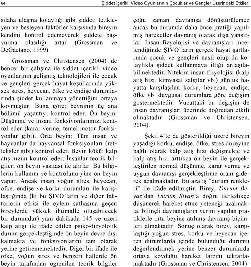 Grossman ve Christensen (2004) de benzer bir çalışma ile şiddet içerikli video oyunlarının gelişmiş teknolojileri ile çocuk ve gençleri gerçek hayat koşullarında yüksek stres, heyecan, öfke ve endişe