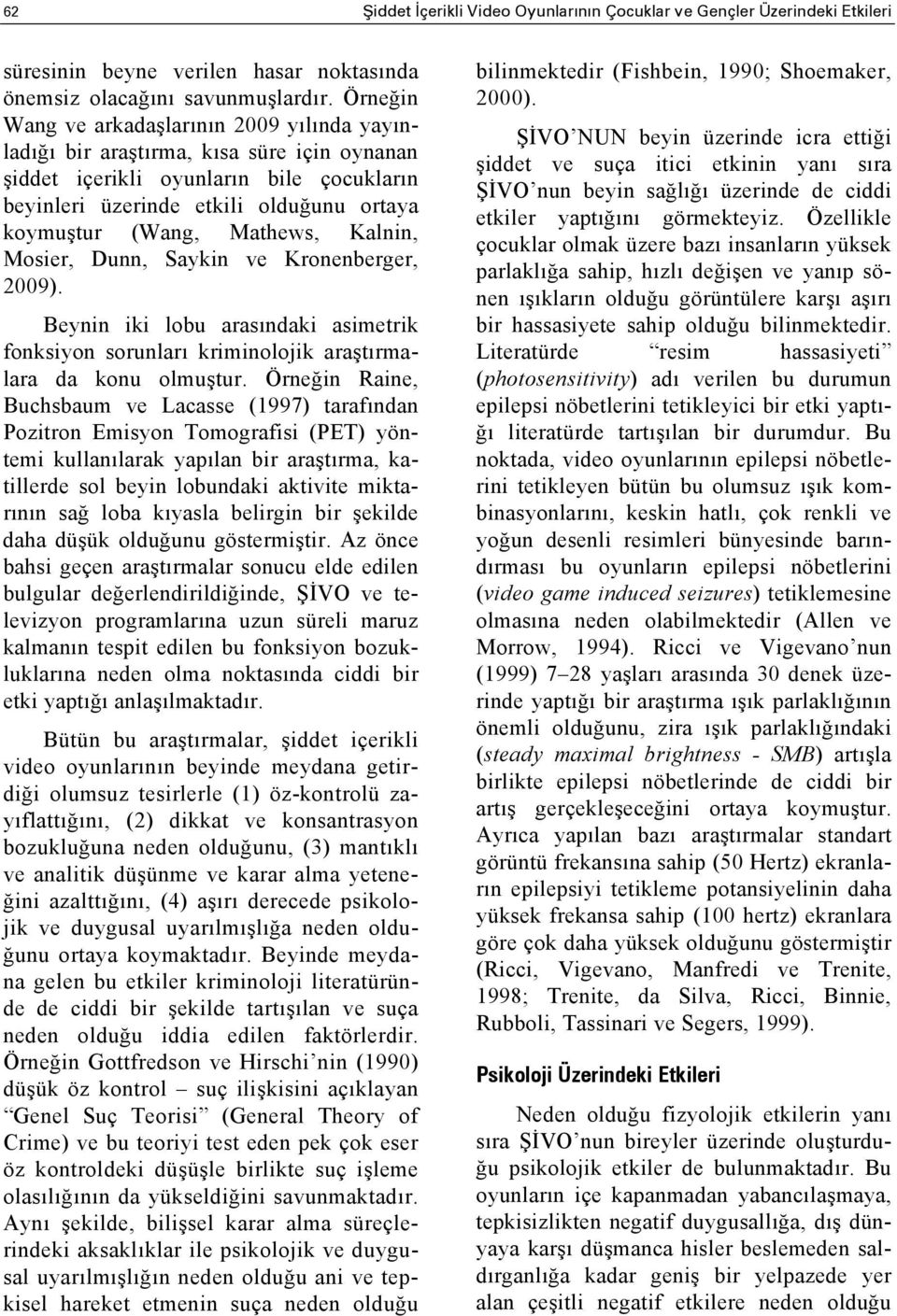 Mathews, Kalnin, Mosier, Dunn, Saykin ve Kronenberger, 2009). Beynin iki lobu arasındaki asimetrik fonksiyon sorunları kriminolojik araştırmalara da konu olmuştur.