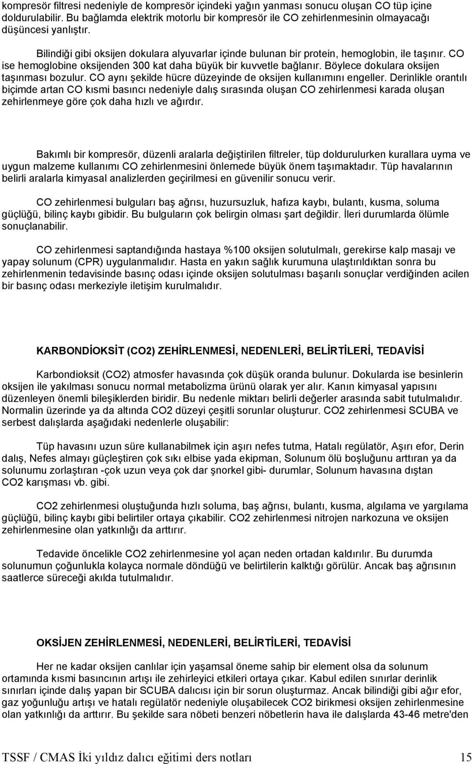 CO ise hemoglobine oksijenden 300 kat daha büyük bir kuvvetle bağlanır. Böylece dokulara oksijen taşınması bozulur. CO aynı şekilde hücre düzeyinde de oksijen kullanımını engeller.