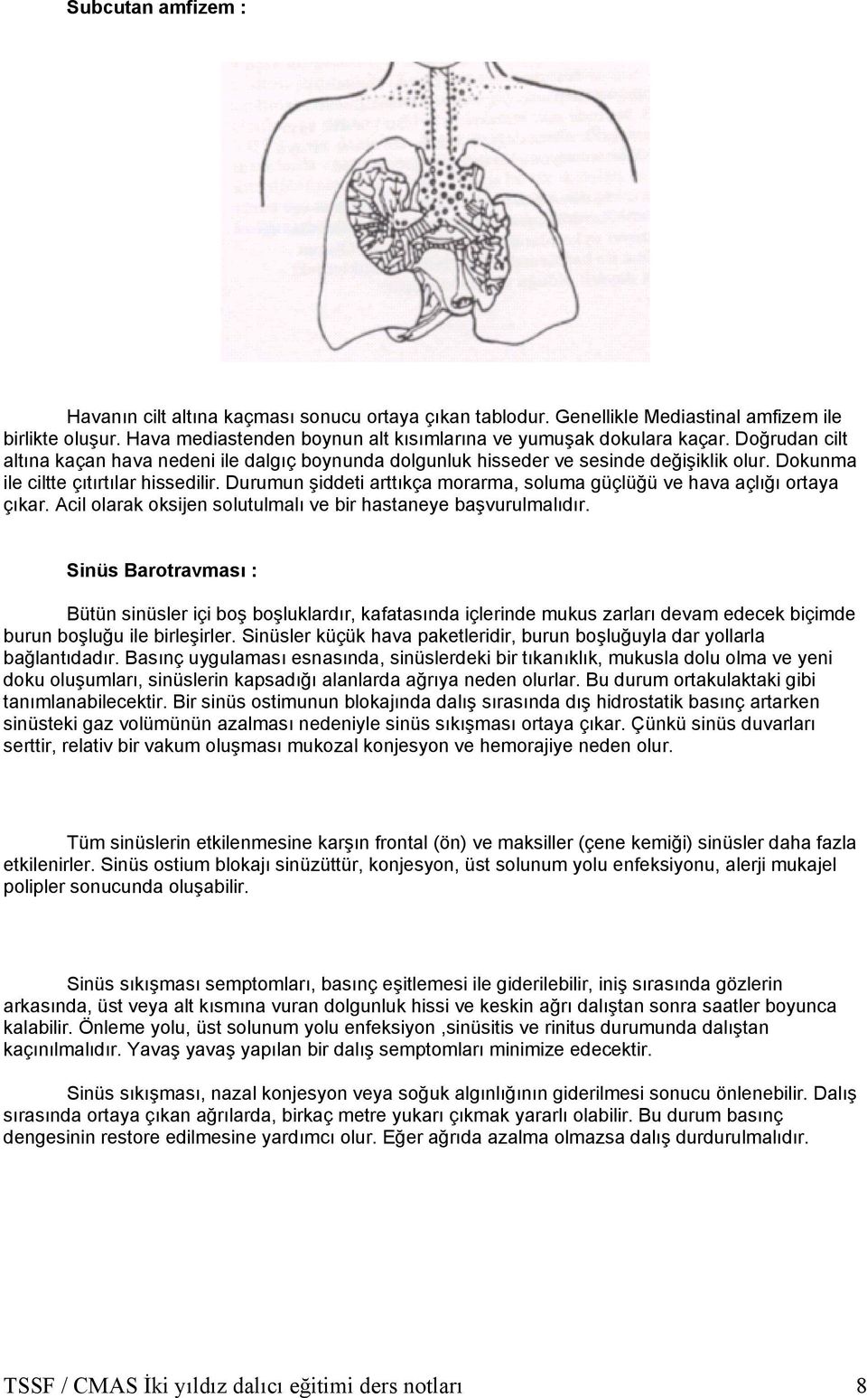 Durumun şiddeti arttıkça morarma, soluma güçlüğü ve hava açlığı ortaya çıkar. Acil olarak oksijen solutulmalı ve bir hastaneye başvurulmalıdır.