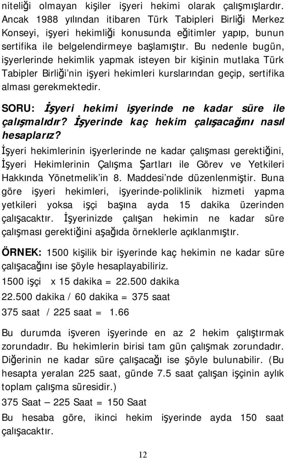 Bu nedenle bugün, işyerlerinde hekimlik yapmak isteyen bir kişinin mutlaka Türk Tabipler Birliği nin işyeri hekimleri kurslarından geçip, sertifika alması gerekmektedir.