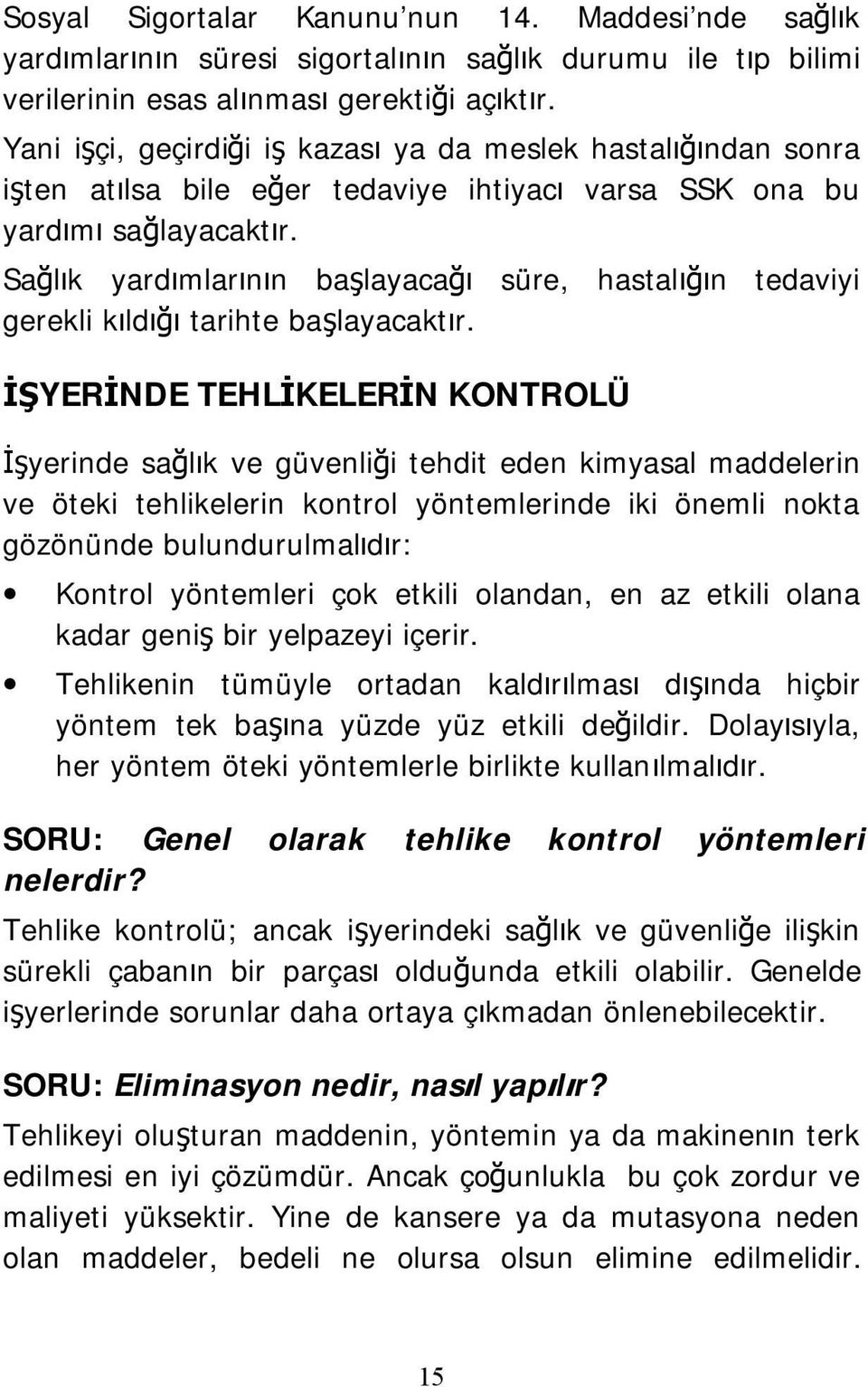 Sağlık yardımlarının başlayacağı süre, hastalığın tedaviyi gerekli kıldığı tarihte başlayacaktır.