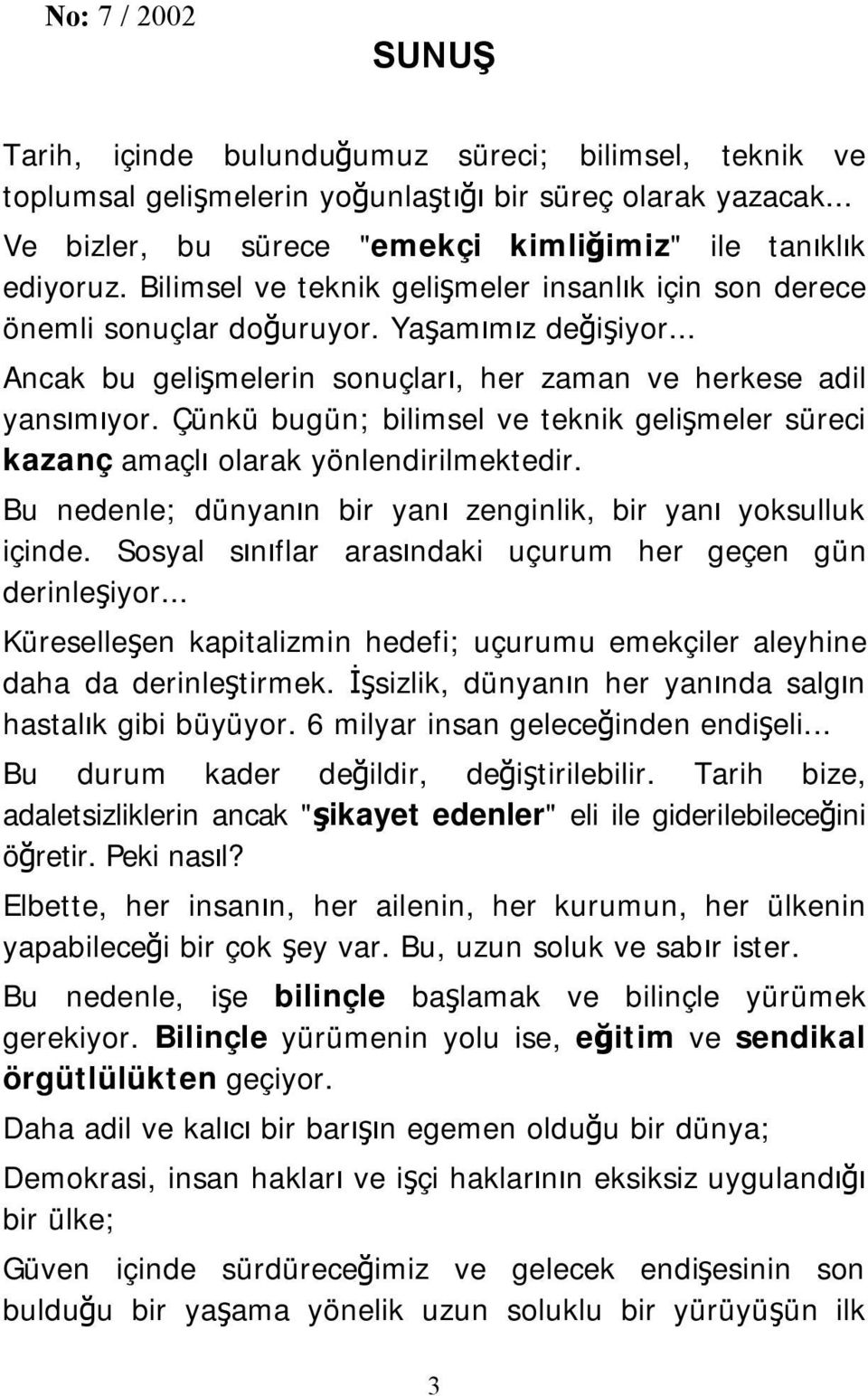 Çünkü bugün; bilimsel ve teknik gelişmeler süreci kazanç amaçlı olarak yönlendirilmektedir. Bu nedenle; dünyanın bir yanı zenginlik, bir yanı yoksulluk içinde.