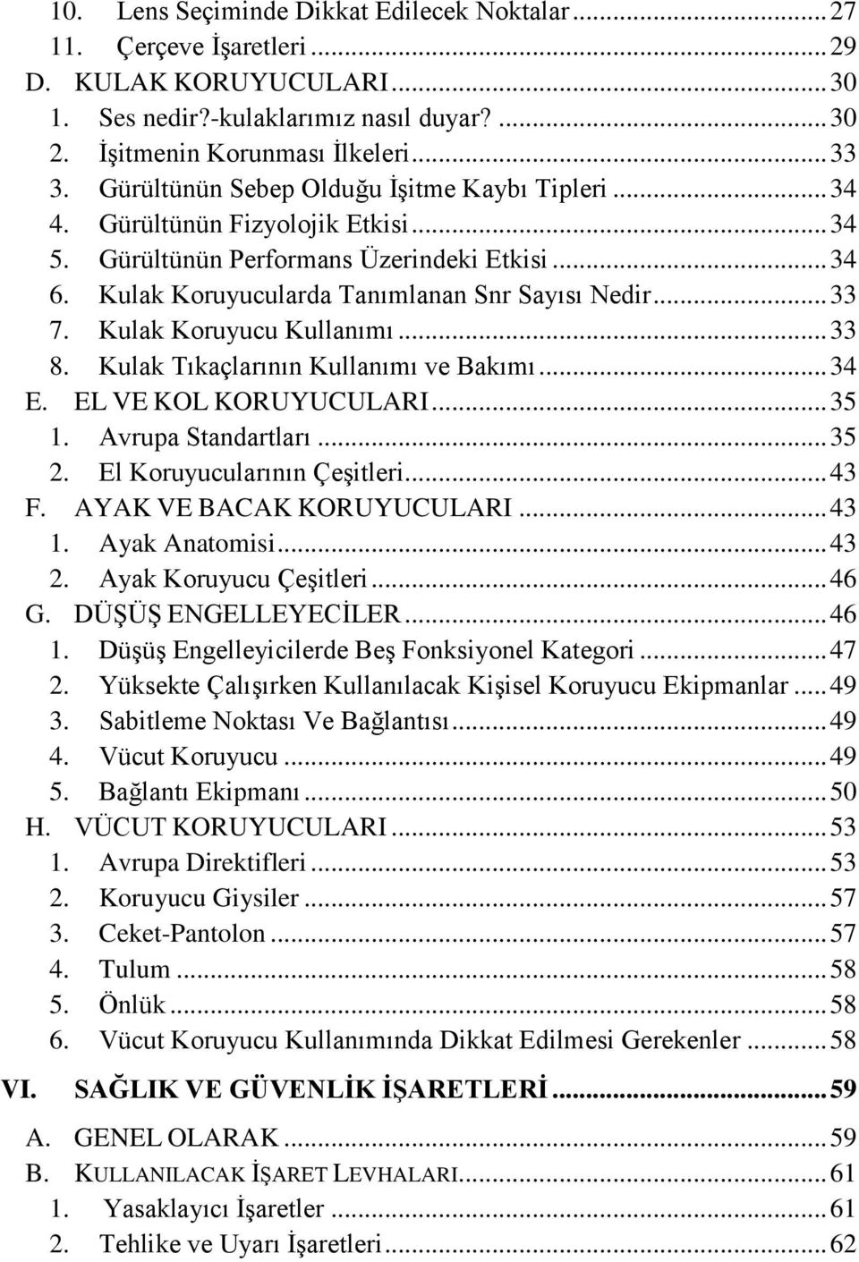 Kulak Koruyucu Kullanımı... 33 8. Kulak Tıkaçlarının Kullanımı ve Bakımı... 34 E. EL VE KOL KORUYUCULARI... 35 1. Avrupa Standartları... 35 2. El Koruyucularının Çeşitleri... 43 F.