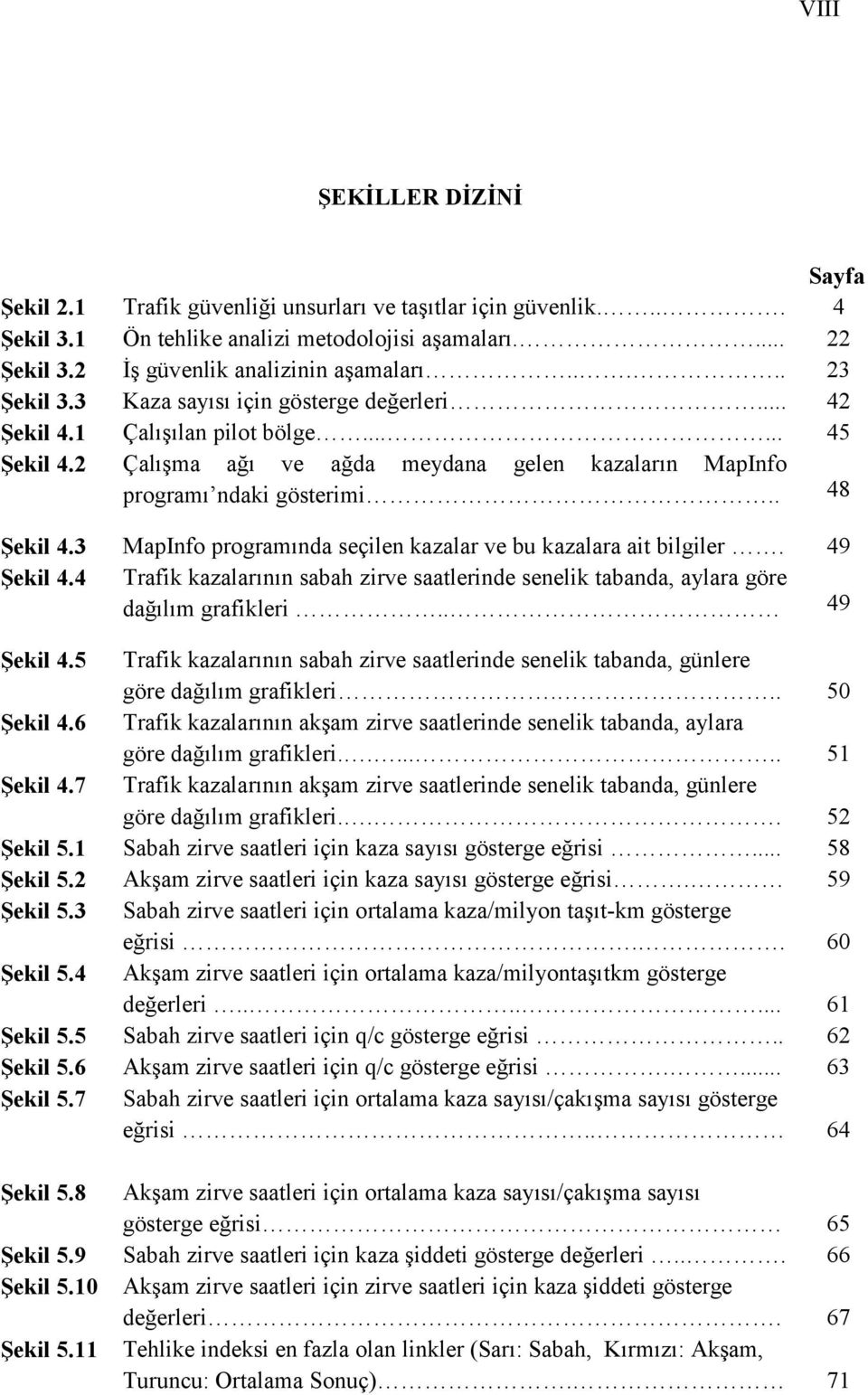 3 MapInfo programında seçilen kazalar ve bu kazalara ait bilgiler. 49 Şekil 4.4 Trafik kazalarının sabah zirve saatlerinde senelik tabanda, aylara göre dağılım grafikleri.. 49 Şekil 4.5 Trafik kazalarının sabah zirve saatlerinde senelik tabanda, günlere göre dağılım grafikleri.