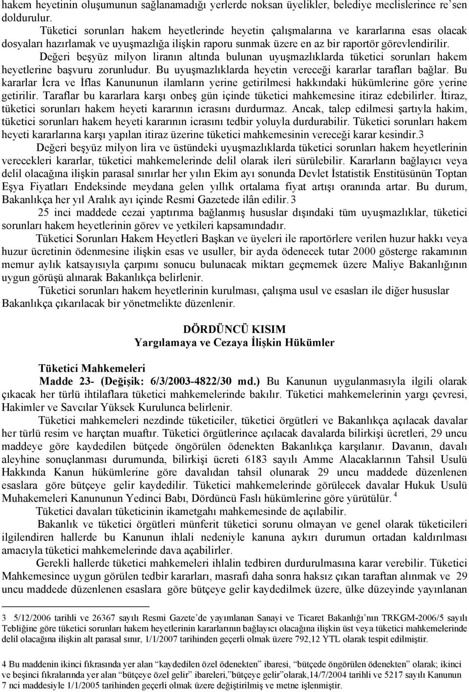 Değeri beşyüz milyon liranın altında bulunan uyuşmazlıklarda tüketici sorunları hakem heyetlerine başvuru zorunludur. Bu uyuşmazlıklarda heyetin vereceği kararlar tarafları bağlar.