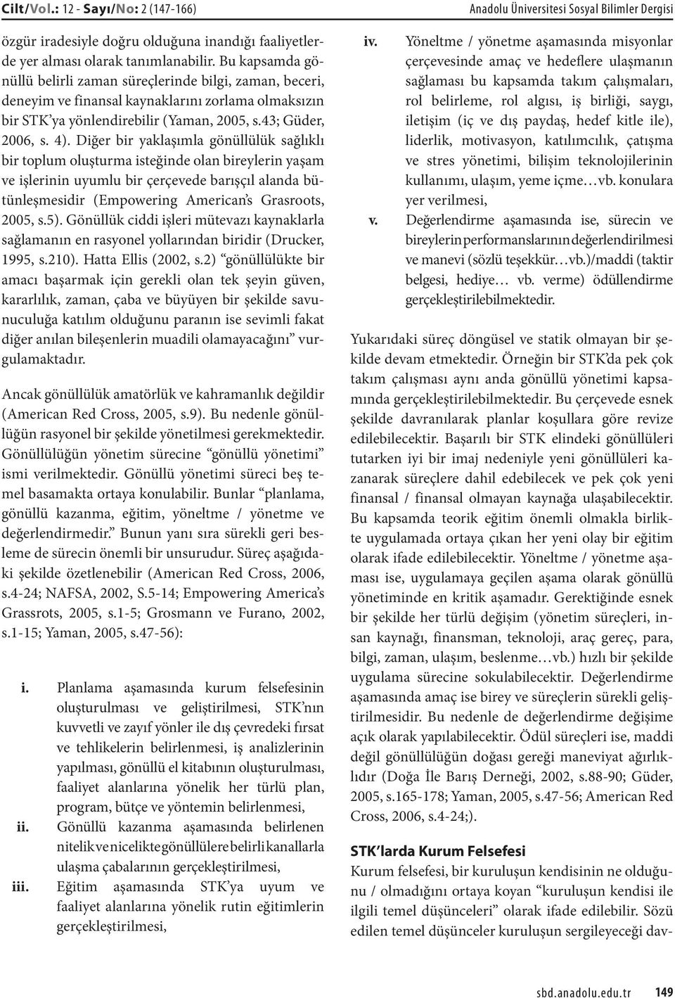 Diğer bir yaklaşımla gönüllülük sağlıklı bir toplum oluşturma isteğinde olan bireylerin yaşam ve işlerinin uyumlu bir çerçevede barışçıl alanda bütünleşmesidir (Empowering American s Grasroots, 2005,