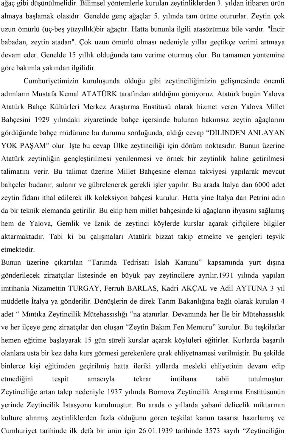 Çok uzun ömürlü olması nedeniyle yıllar geçtikçe verimi artmaya devam eder. Genelde 15 yıllık olduğunda tam verime oturmuş olur. Bu tamamen yöntemine göre bakımla yakından ilgilidir.