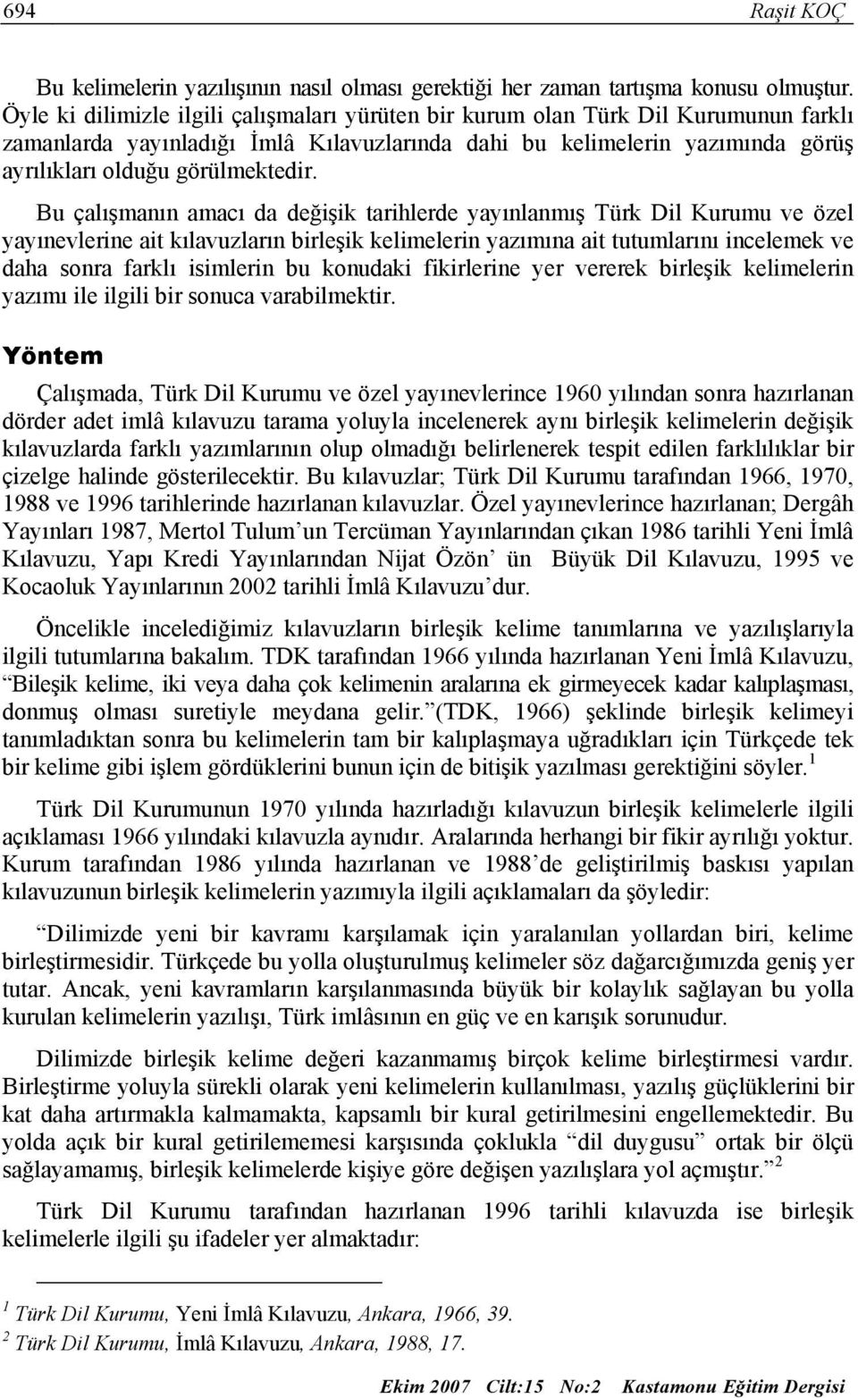 Bu çalışmanın amacı da değişik tarihlerde yayınlanmış Türk Dil Kurumu ve özel yayınevlerine ait kılavuzların birleşik kelimelerin yazımına ait tutumlarını incelemek ve daha sonra farklı isimlerin bu