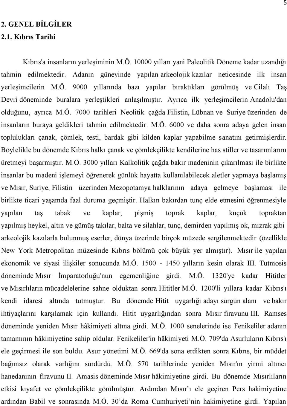 9000 yıllarında bazı yapılar bıraktıkları görülmüş ve Cilalı Taş Devri döneminde buralara yerleştikleri anlaşılmıştır. Ayrıca ilk yerleşimcilerin Anadolu'dan olduğunu, ayrıca M.Ö.