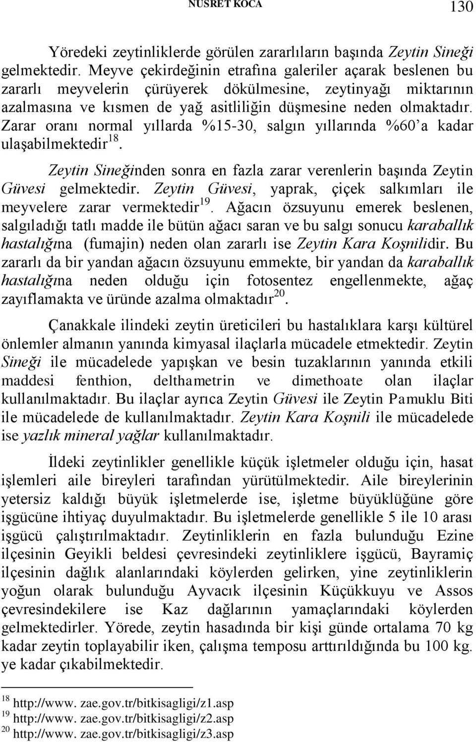 Zarar oranı normal yıllarda %15-30, salgın yıllarında %60 a kadar ulaşabilmektedir 18. Zeytin Sineğinden sonra en fazla zarar verenlerin başında Zeytin Güvesi gelmektedir.