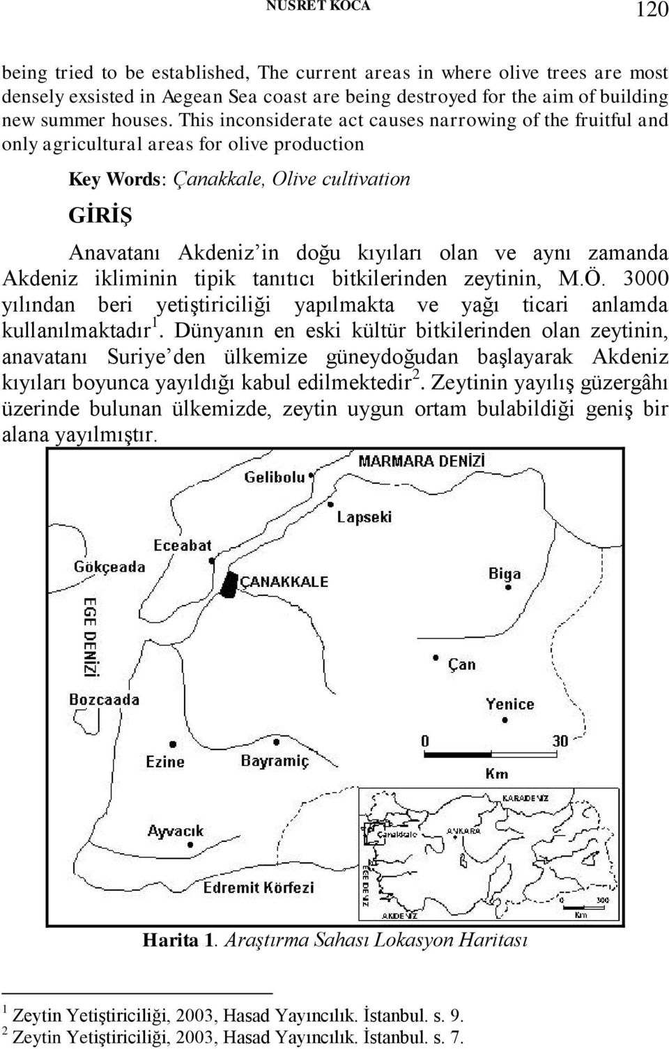 zamanda Akdeniz ikliminin tipik tanıtıcı bitkilerinden zeytinin, M.Ö. 3000 yılından beri yetiştiriciliği yapılmakta ve yağı ticari anlamda kullanılmaktadır 1.